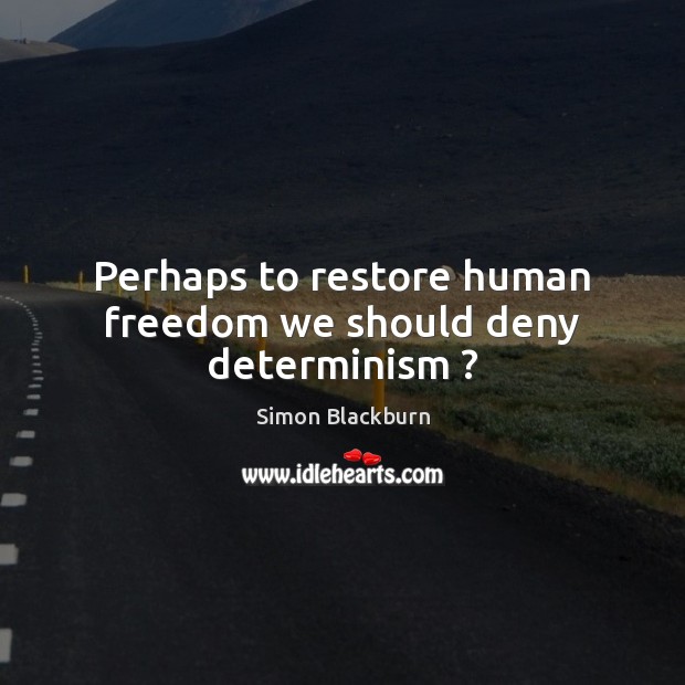 Perhaps to restore human freedom we should deny determinism ? Simon Blackburn Picture Quote