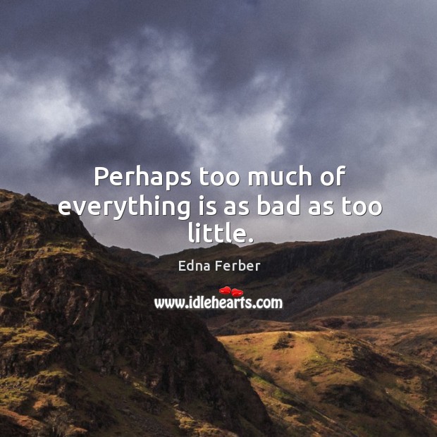 Perhaps too much of everything is as bad as too little. Edna Ferber Picture Quote