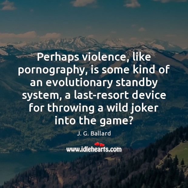 Perhaps violence, like pornography, is some kind of an evolutionary standby system, J. G. Ballard Picture Quote