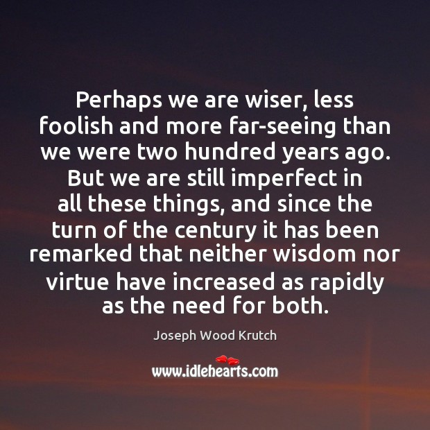 Perhaps we are wiser, less foolish and more far-seeing than we were Joseph Wood Krutch Picture Quote