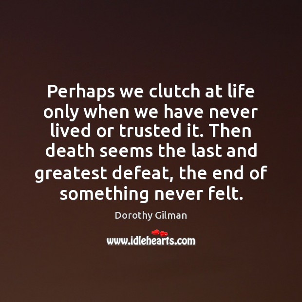 Perhaps we clutch at life only when we have never lived or Dorothy Gilman Picture Quote