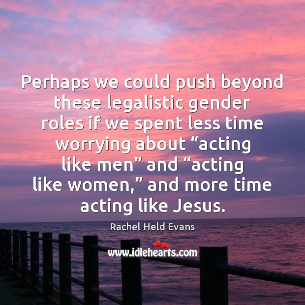 Perhaps we could push beyond these legalistic gender roles if we spent Rachel Held Evans Picture Quote
