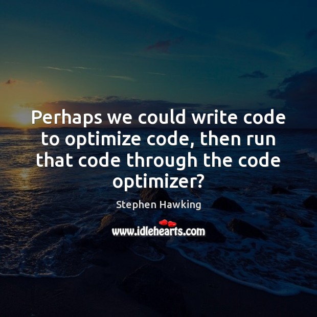 Perhaps we could write code to optimize code, then run that code Stephen Hawking Picture Quote