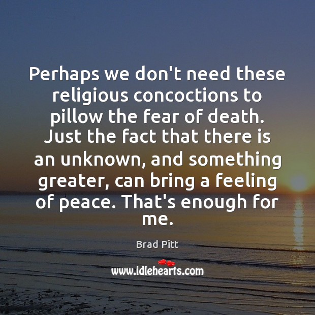 Perhaps we don’t need these religious concoctions to pillow the fear of Brad Pitt Picture Quote