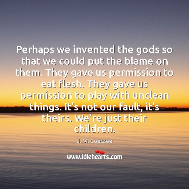 Perhaps we invented the Gods so that we could put the blame J. M. Coetzee Picture Quote
