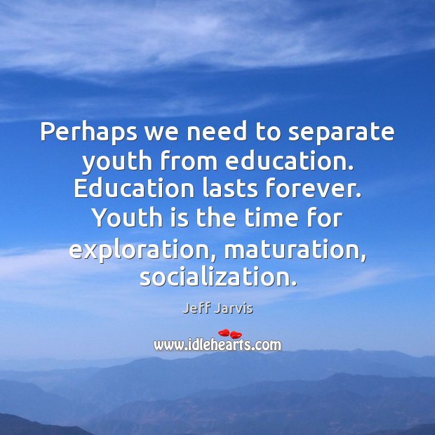 Perhaps we need to separate youth from education. Education lasts forever. Youth Jeff Jarvis Picture Quote
