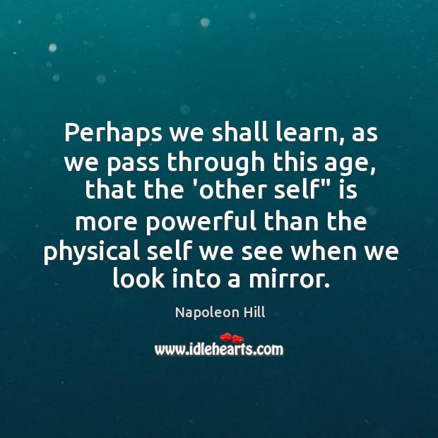 Perhaps we shall learn, as we pass through this age, that the Napoleon Hill Picture Quote