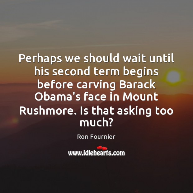 Perhaps we should wait until his second term begins before carving Barack Ron Fournier Picture Quote