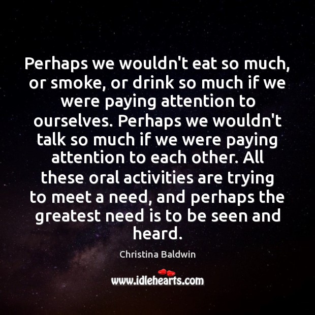 Perhaps we wouldn’t eat so much, or smoke, or drink so much Image