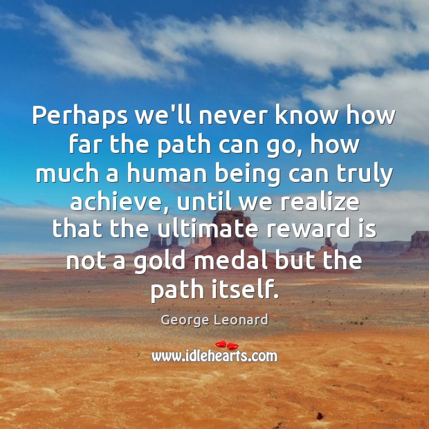 Perhaps we’ll never know how far the path can go, how much George Leonard Picture Quote