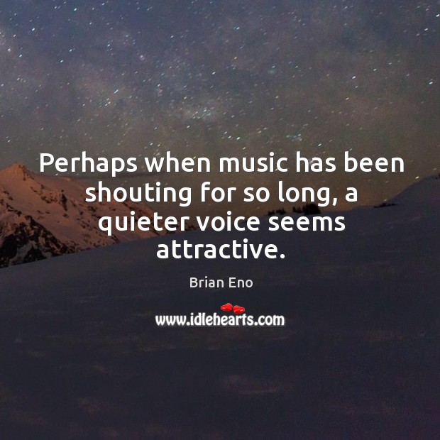 Perhaps when music has been shouting for so long, a quieter voice seems attractive. Brian Eno Picture Quote