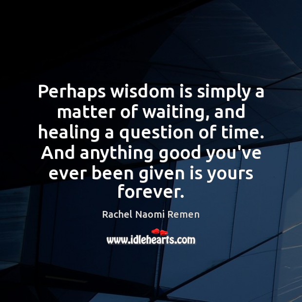 Perhaps wisdom is simply a matter of waiting, and healing a question Rachel Naomi Remen Picture Quote