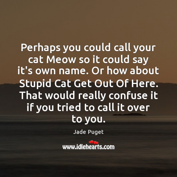 Perhaps you could call your cat Meow so it could say it’s Jade Puget Picture Quote
