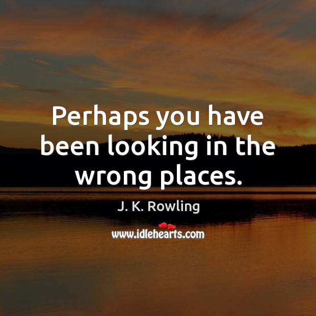 Perhaps you have been looking in the wrong places. J. K. Rowling Picture Quote