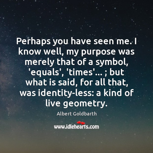 Perhaps you have seen me. I know well, my purpose was merely Albert Goldbarth Picture Quote