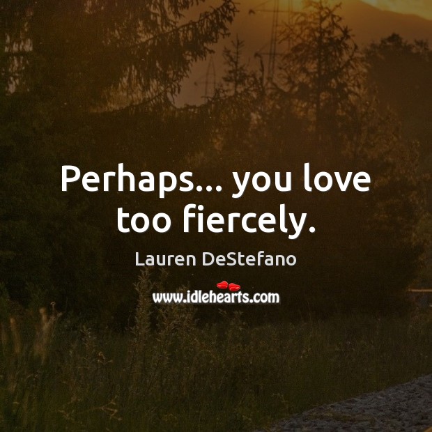 Perhaps… you love too fiercely. Lauren DeStefano Picture Quote