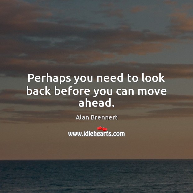 Perhaps you need to look back before you can move ahead. Alan Brennert Picture Quote