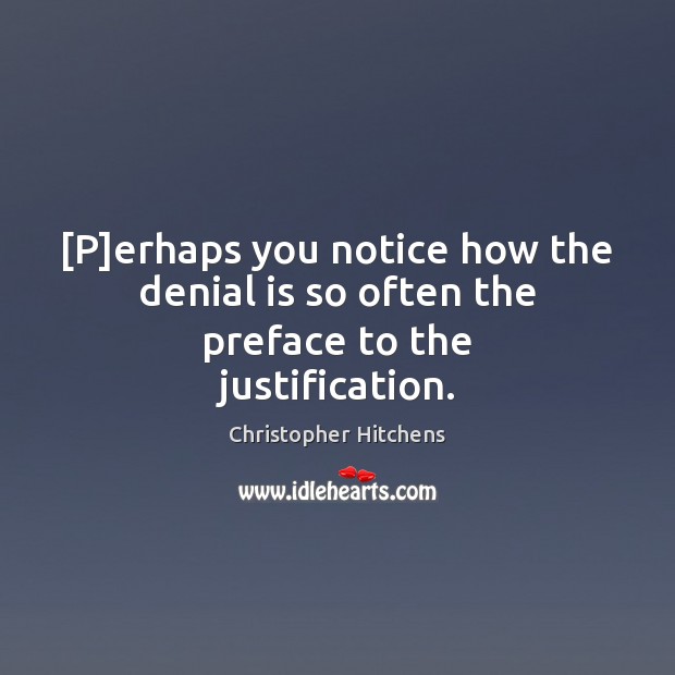 [P]erhaps you notice how the denial is so often the preface to the justification. Christopher Hitchens Picture Quote