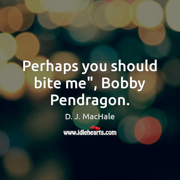 Perhaps you should bite me”, Bobby Pendragon. D. J. MacHale Picture Quote