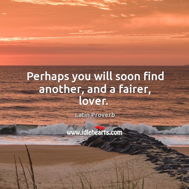 Perhaps you will soon find another, and a fairer, lover. Latin Proverbs Image