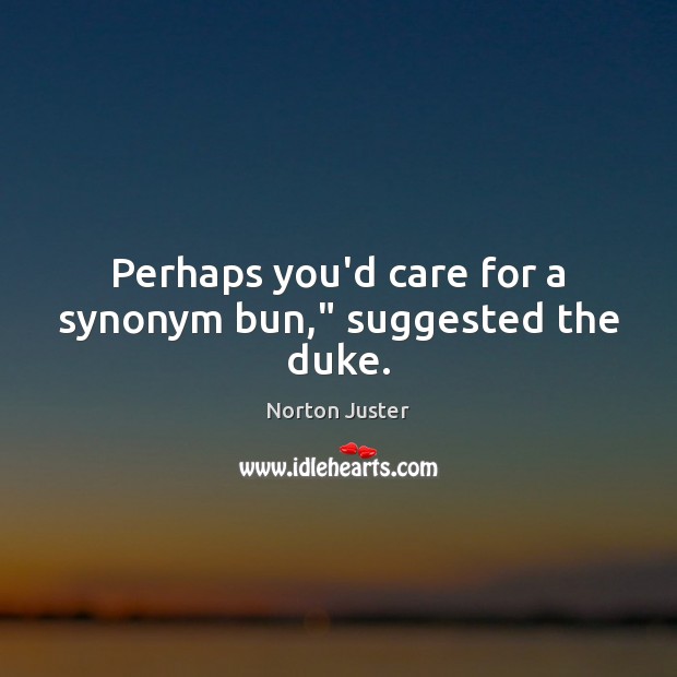 Perhaps you’d care for a synonym bun,” suggested the duke. Norton Juster Picture Quote