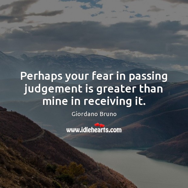 Perhaps your fear in passing judgement is greater than mine in receiving it. Giordano Bruno Picture Quote