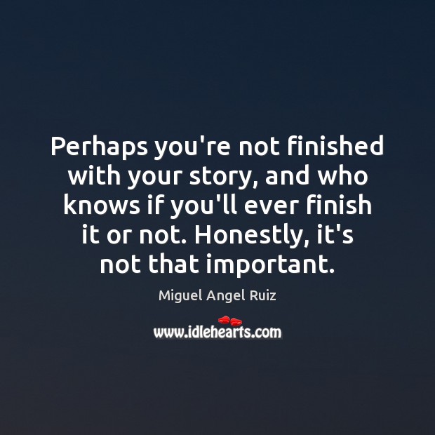 Perhaps you’re not finished with your story, and who knows if you’ll Miguel Angel Ruiz Picture Quote