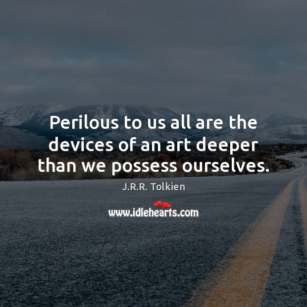 Perilous to us all are the devices of an art deeper than we possess ourselves. J.R.R. Tolkien Picture Quote