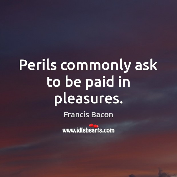 Perils commonly ask to be paid in pleasures. Francis Bacon Picture Quote