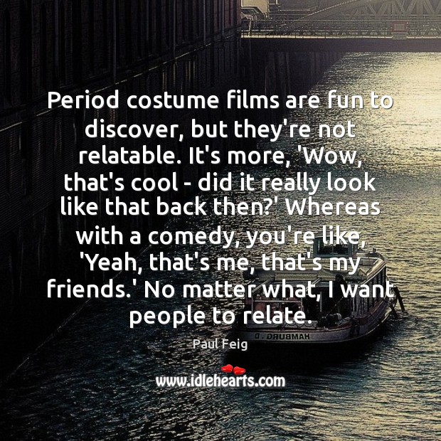 Period costume films are fun to discover, but they’re not relatable. It’s Paul Feig Picture Quote