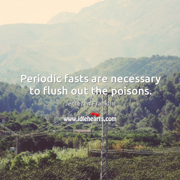 Periodic fasts are necessary to flush out the poisons. Jentezen Franklin Picture Quote
