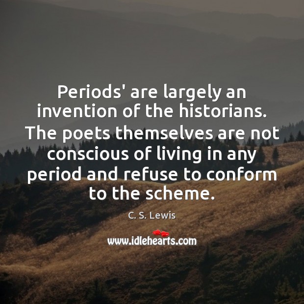 Periods’ are largely an invention of the historians. The poets themselves are C. S. Lewis Picture Quote