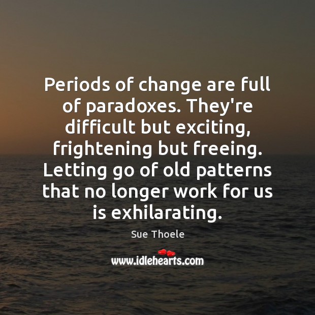 Periods of change are full of paradoxes. They’re difficult but exciting, frightening Letting Go Quotes Image