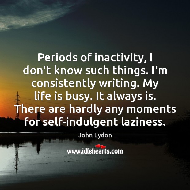 Periods of inactivity, I don’t know such things. I’m consistently writing. My Image