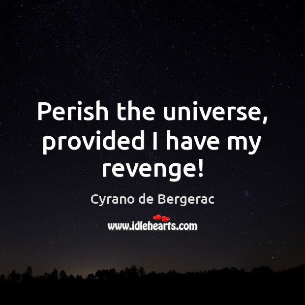Perish the universe, provided I have my revenge! Cyrano de Bergerac Picture Quote