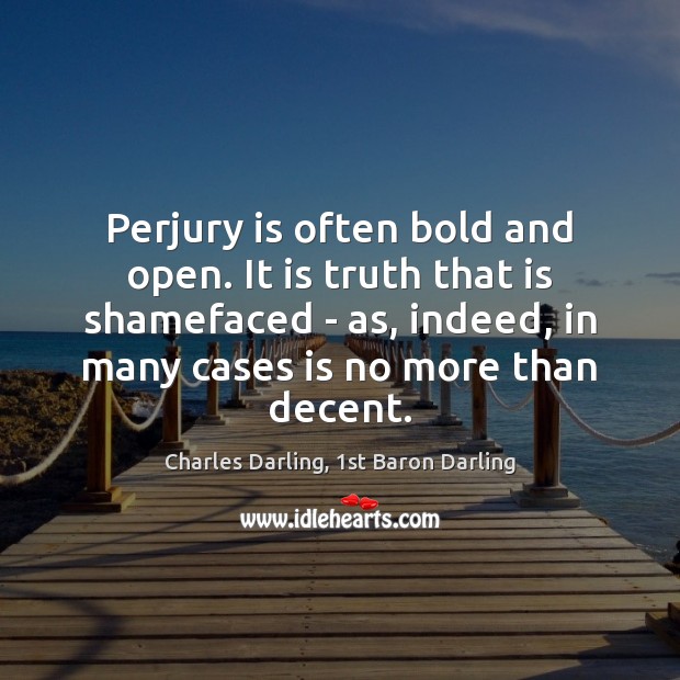 Perjury is often bold and open. It is truth that is shamefaced Charles Darling, 1st Baron Darling Picture Quote