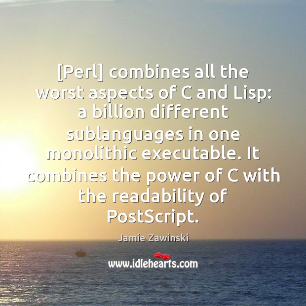[Perl] combines all the worst aspects of C and Lisp: a billion Jamie Zawinski Picture Quote