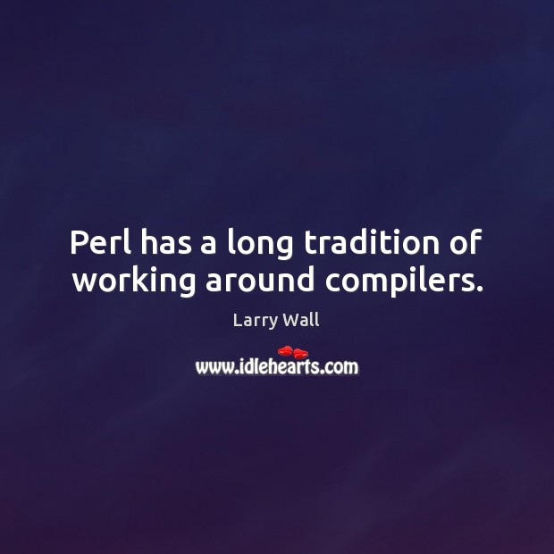 Perl has a long tradition of working around compilers. Larry Wall Picture Quote