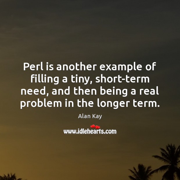 Perl is another example of filling a tiny, short-term need, and then Image