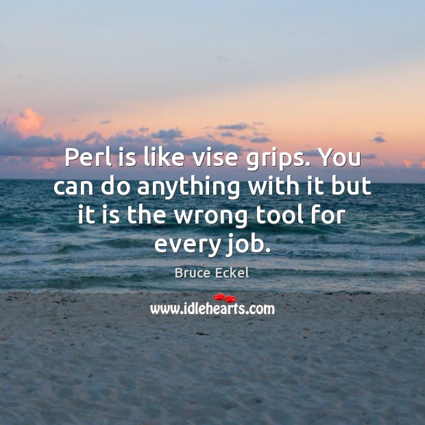 Perl is like vise grips. You can do anything with it but Bruce Eckel Picture Quote