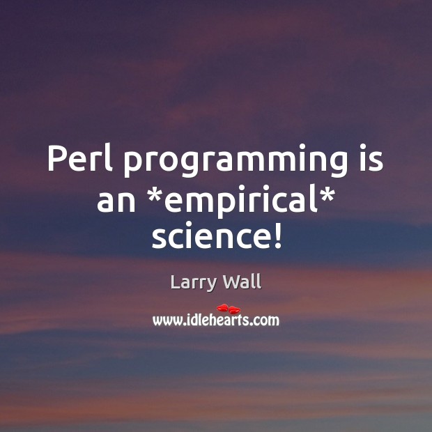 Perl programming is an *empirical* science! Image