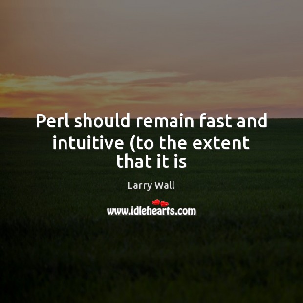 Perl should remain fast and intuitive (to the extent that it is Larry Wall Picture Quote