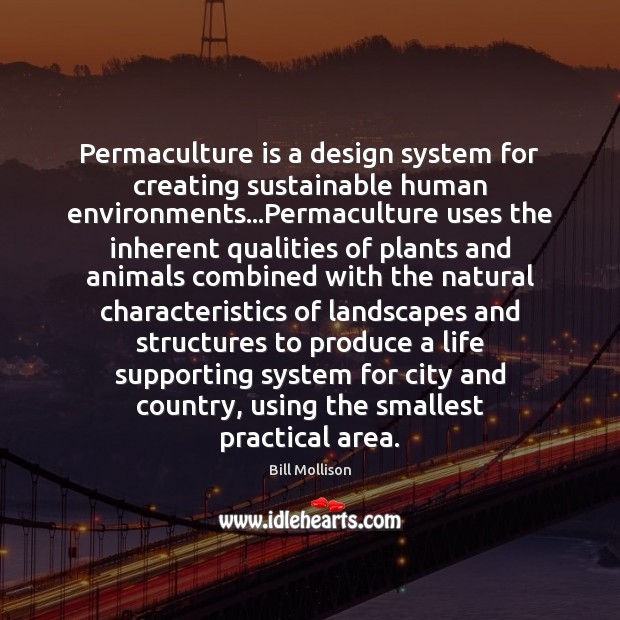 Permaculture is a design system for creating sustainable human environments…Permaculture uses 