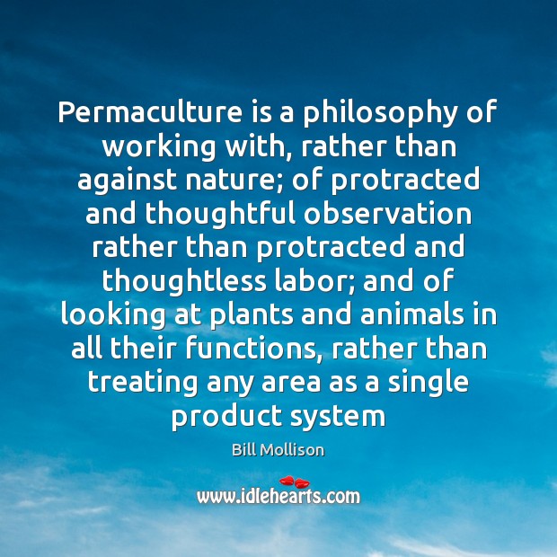 Permaculture is a philosophy of working with, rather than against nature; of Bill Mollison Picture Quote