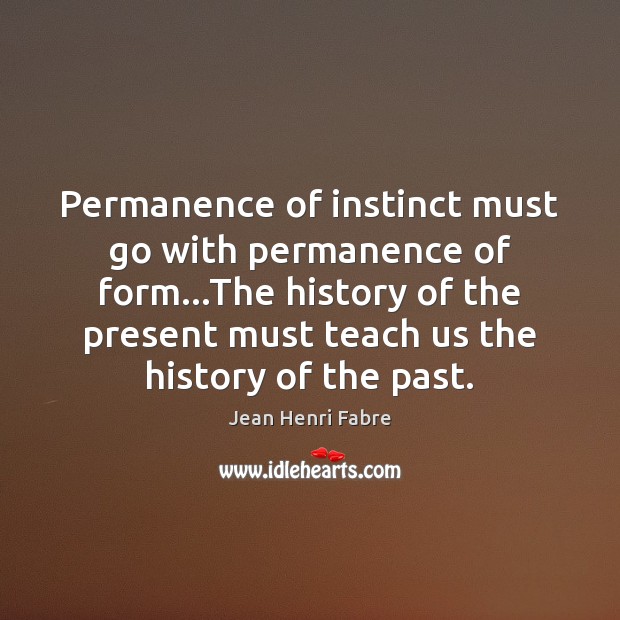 Permanence of instinct must go with permanence of form…The history of Jean Henri Fabre Picture Quote