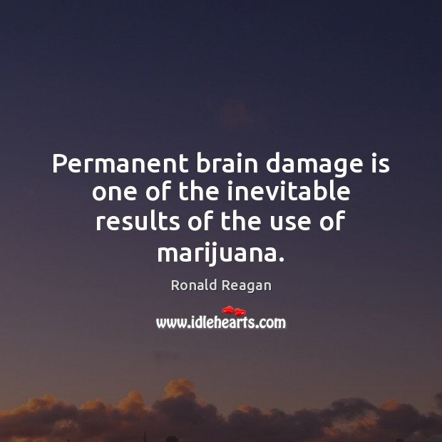Permanent brain damage is one of the inevitable results of the use of marijuana. 