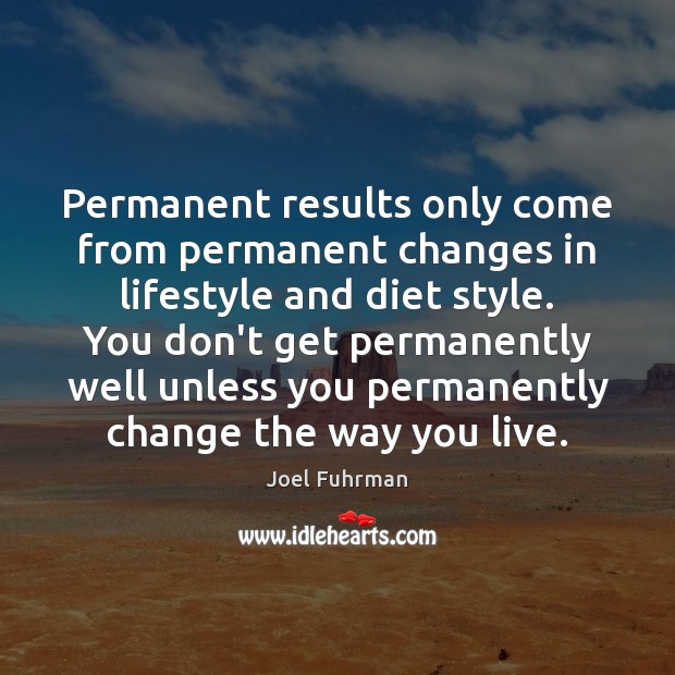 Permanent results only come from permanent changes in lifestyle and diet style. Joel Fuhrman Picture Quote