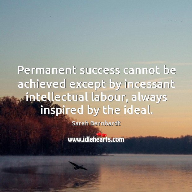 Permanent success cannot be achieved except by incessant intellectual labour, always inspired by the ideal. Image