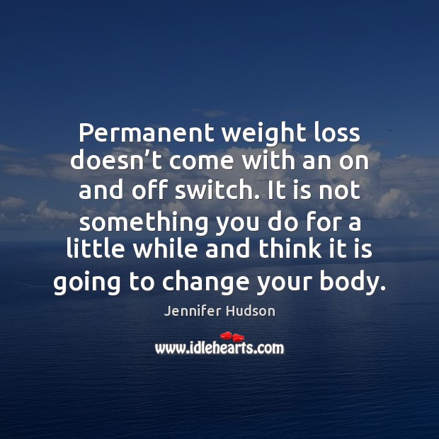 Permanent weight loss doesn’t come with an on and off switch. Jennifer Hudson Picture Quote