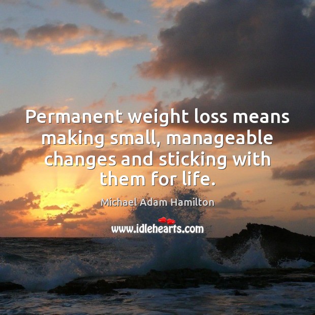 Permanent weight loss means making small, manageable changes and sticking with them Michael Adam Hamilton Picture Quote